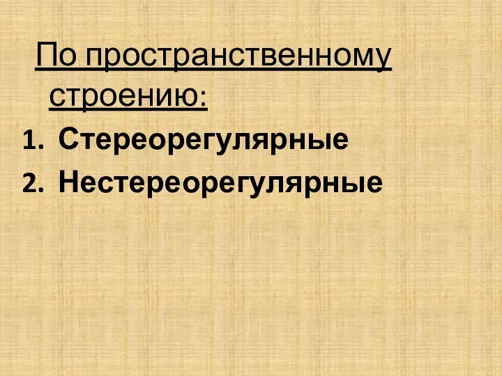 По пространственному строению: Стереорегулярные Нестереорегулярные