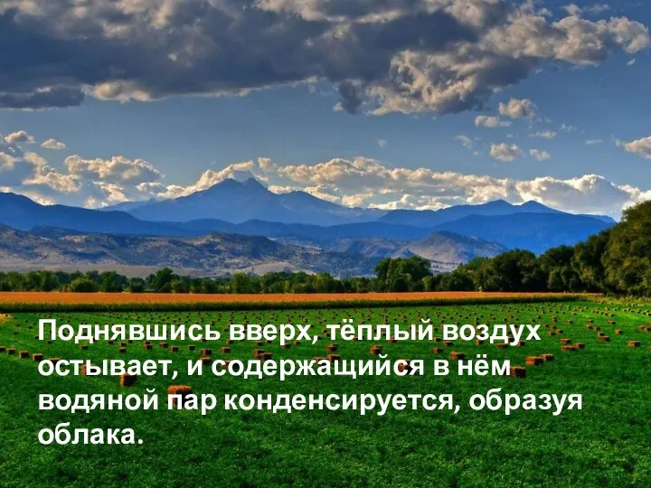 Поднявшись вверх, тёплый воздух остывает, и содержащийся в нём водяной пар конденсируется, образуя облака.