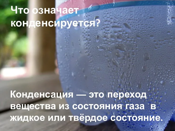 Что означает конденсируется? Конденсация — это переход вещества из состояния газа в жидкое или твёрдое состояние.