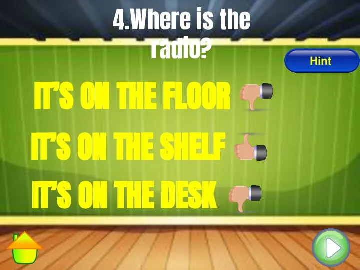4.Where is the radio? IT’S ON THE SHELF IT’S ON THE DESK IT’S ON THE FLOOR