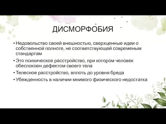 ДИСМОРФОБИЯ Недовольство своей внешностью, сверхценные идеи о собственной полноте, не соответствующей