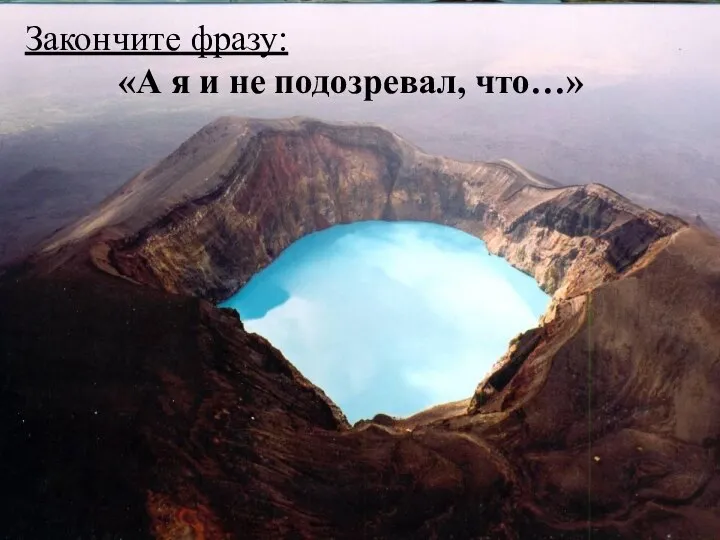 Закончите фразу: «А я и не подозревал, что…»