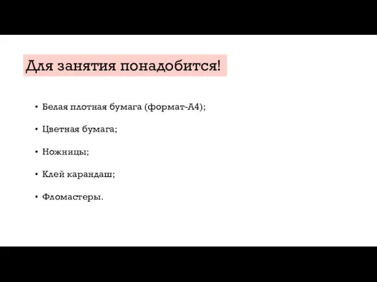 Для занятия понадобится! Белая плотная бумага (формат-А4); Цветная бумага; Ножницы; Клей карандаш; Фломастеры.