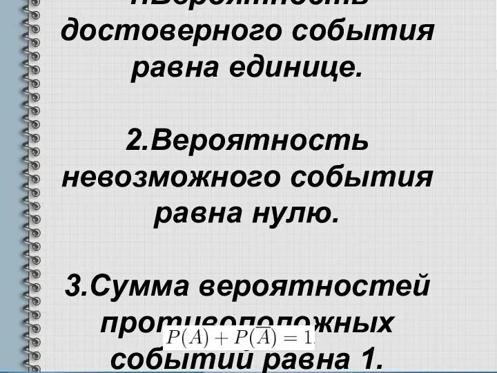 1.Вероятность достоверного события равна единице. 2.Вероятность невозможного события равна нулю. 3.Сумма вероятностей противоположных событий равна 1.