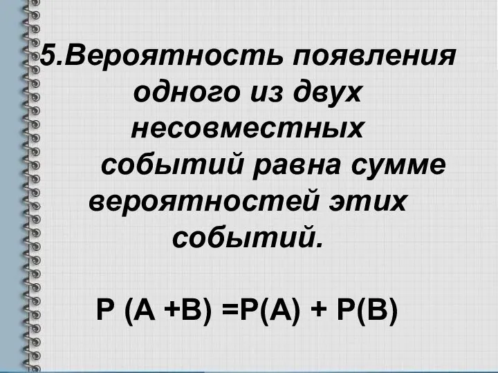 5.Вероятность появления одного из двух несовместных событий равна сумме вероятностей этих