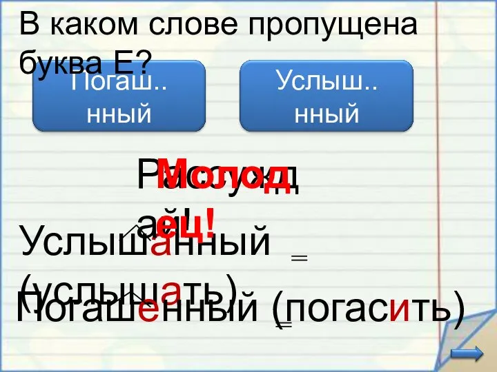 Услышанный (услышать) В каком слове пропущена буква Е? Погашенный (погасить) Рассуждай! Молодец!