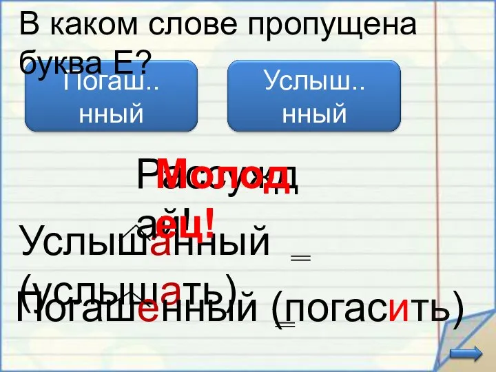 Услышанный (услышать) В каком слове пропущена буква Е? Погашенный (погасить) Рассуждай! Молодец!