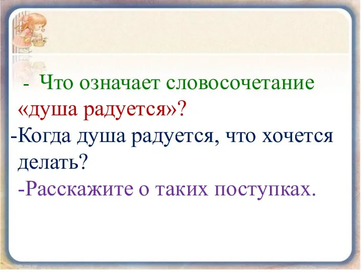 - Что означает словосочетание «душа радуется»? Когда душа радуется, что хочется делать? -Расскажите о таких поступках.