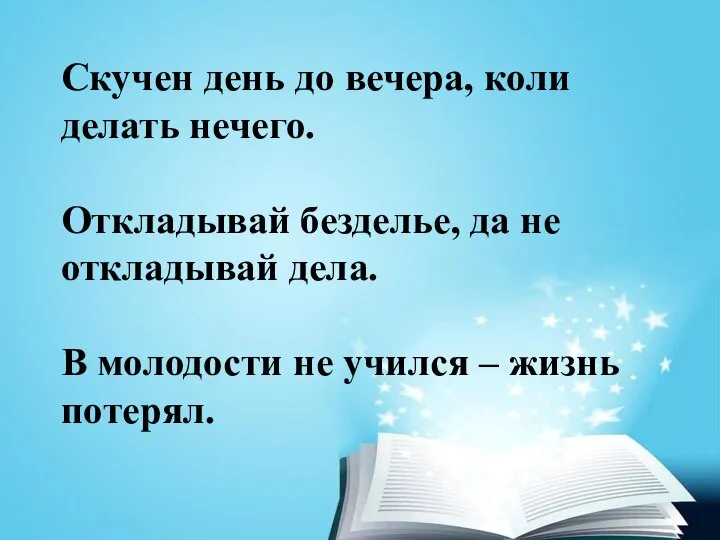 Скучен день до вечера, коли делать нечего. Откладывай безделье, да не