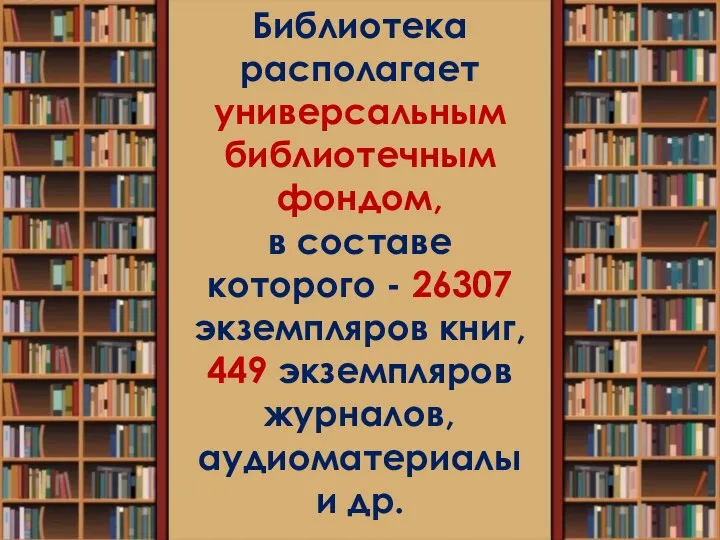 Библиотека располагает универсальным библиотечным фондом, в составе которого - 26307 экземпляров