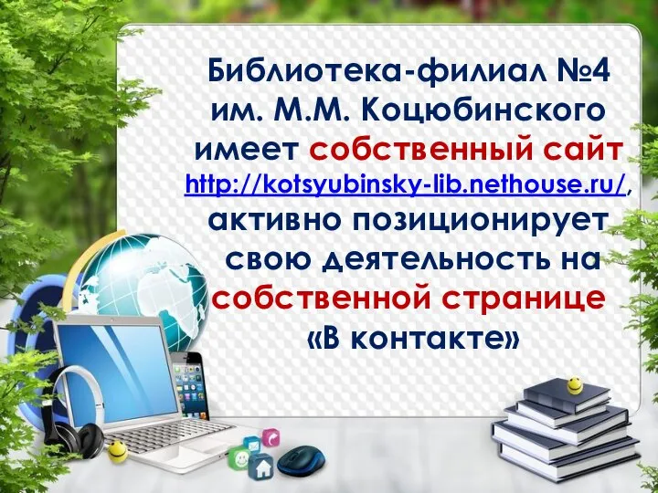 Библиотека-филиал №4 им. М.М. Коцюбинского имеет собственный сайт http://kotsyubinsky-lib.nethouse.ru/, активно позиционирует