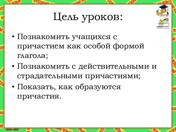 Цель уроков: Познакомить учащихся с причастием как особой формой глагола; Познакомить