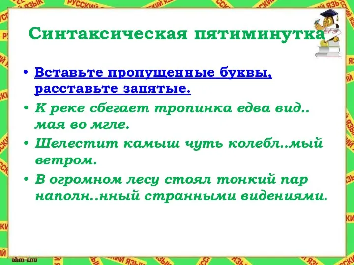 Синтаксическая пятиминутка Вставьте пропущенные буквы, расставьте запятые. К реке сбегает тропинка