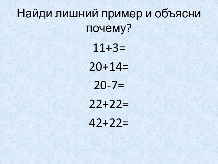 Найди лишний пример и объясни почему? 11+3= 20+14= 20-7= 22+22= 42+22=
