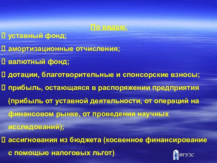 По видам: уставный фонд; амортизационные отчисления; валютный фонд; дотации, благотворительные и