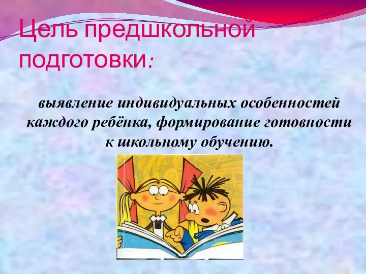 Цель предшкольной подготовки: выявление индивидуальных особенностей каждого ребёнка, формирование готовности к школьному обучению.