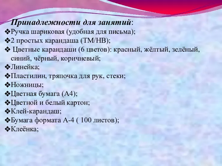 Принадлежности для занятий: Ручка шариковая (удобная для письма); 2 простых карандаша