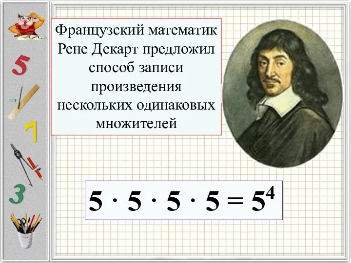 Французский математик Рене Декарт предложил способ записи произведения нескольких одинаковых множителей