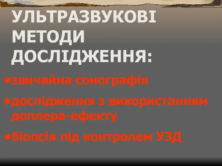 УЛЬТРАЗВУКОВІ МЕТОДИ ДОСЛІДЖЕННЯ: звичайна сонографія дослідження з використанням доплера-ефекту біопсія під контролем УЗД