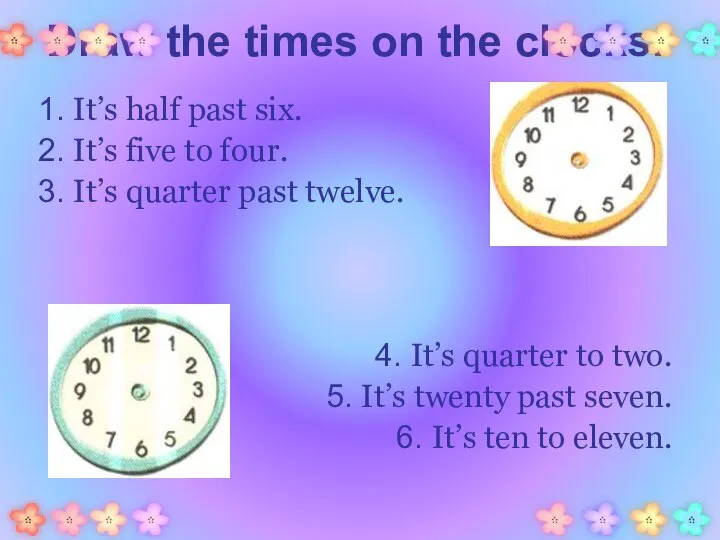 Draw the times on the clocks. 1. It’s half past six.