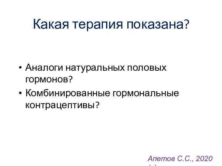 Какая терапия показана? Аналоги натуральных половых гормонов? Комбинированные гормональные контрацептивы? Апетов С.С., 2020 (с)