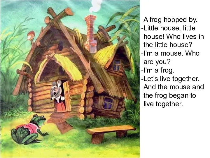 A frog hopped by. Little house, little house! Who lives in