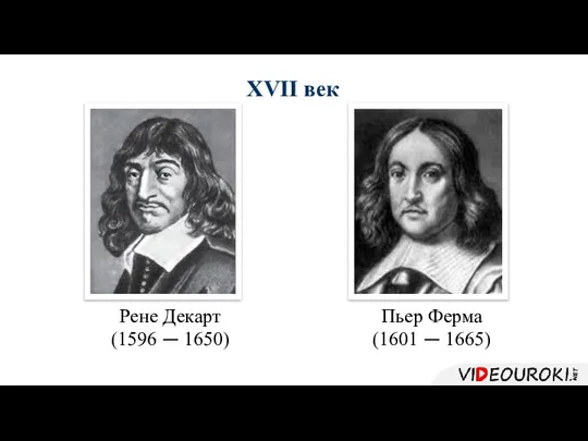 XVII век Рене Декарт (1596 — 1650) Пьер Ферма (1601 — 1665)