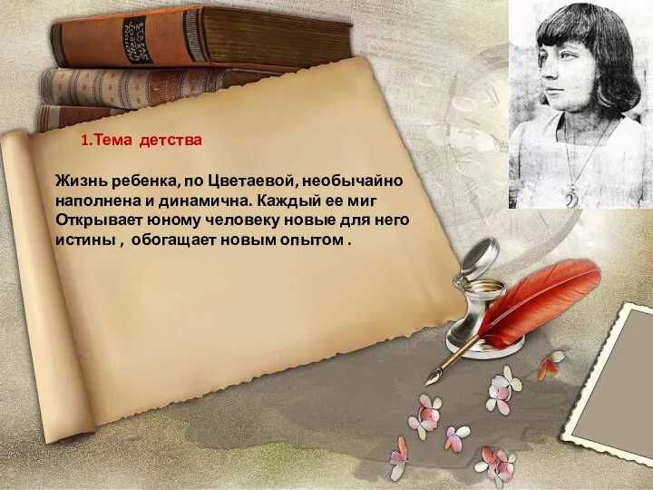 1.Тема детства Жизнь ребенка, по Цветаевой, необычайно наполнена и динамична. Каждый