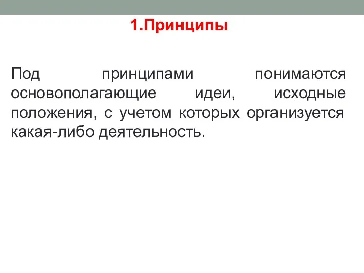 1.Принципы Под принципами понимаются основополагающие идеи, исходные положения, с учетом которых организуется какая-либо деятельность.