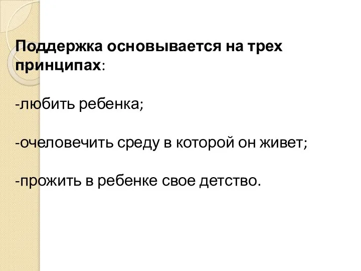 Поддержка основывается на трех принципах: -любить ребенка; -очеловечить среду в которой