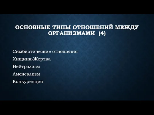 ОСНОВНЫЕ ТИПЫ ОТНОШЕНИЙ МЕЖДУ ОРГАНИЗМАМИ (4) Симбиотические отношения Хищник-Жертва Нейтрализм Аменсализм Конкуренция