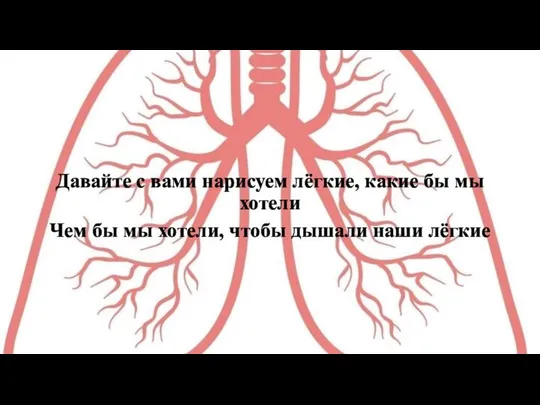 Давайте с вами нарисуем лёгкие, какие бы мы хотели Чем бы