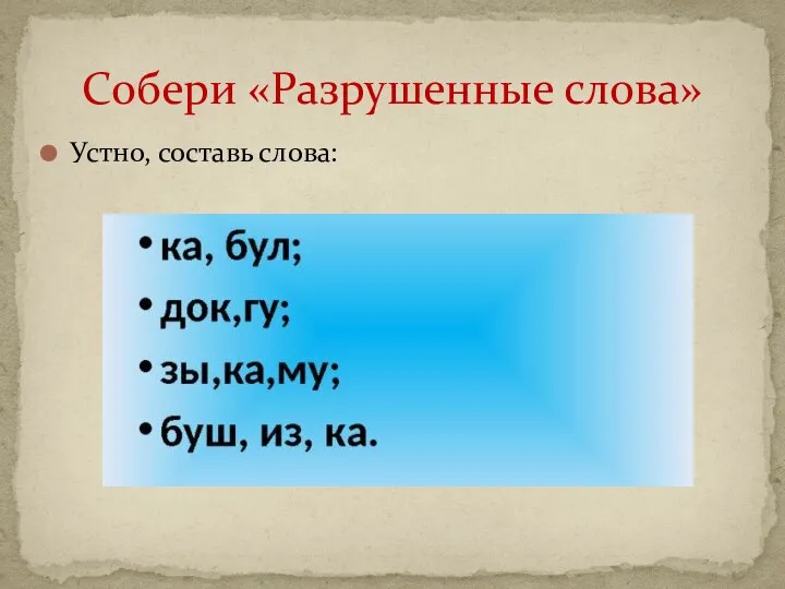 Устно, составь слова: Собери «Разрушенные слова»