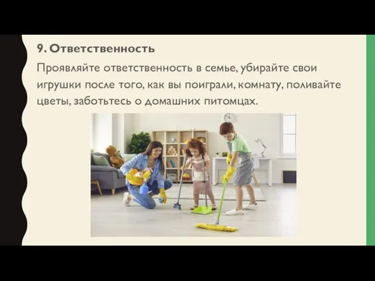 9. Ответственность Проявляйте ответственность в семье, убирайте свои игрушки после того,