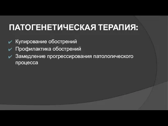 ПАТОГЕНЕТИЧЕСКАЯ ТЕРАПИЯ: Купирование обострений Профилактика обострений Замедление прогрессирования патологического процесса