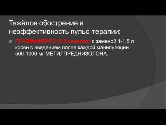 Тяжёлое обострение и неэффективность пульс-терапии: ПЛАЗМАФЕРЕЗ (3-5 сеансов) с заменой 1-1,5