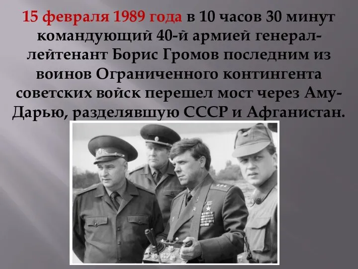 15 февраля 1989 года в 10 часов 30 минут командующий 40-й