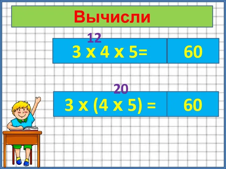 Вычисли 3 х 4 х 5= 3 х (4 х 5) = 20 60 60 12