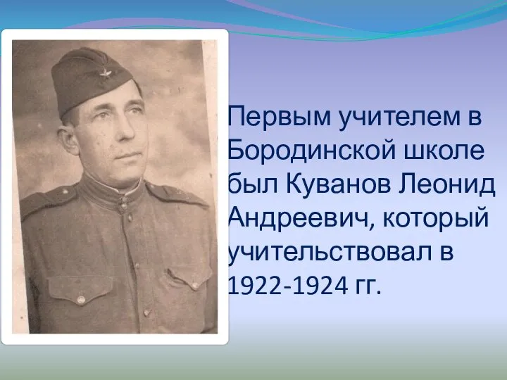 Первым учителем в Бородинской школе был Куванов Леонид Андреевич, который учительствовал в 1922-1924 гг.