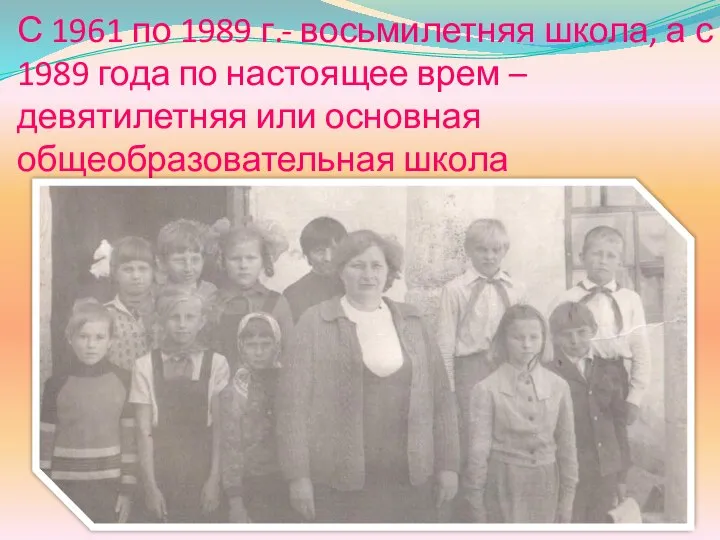 С 1961 по 1989 г.- восьмилетняя школа, а с 1989 года
