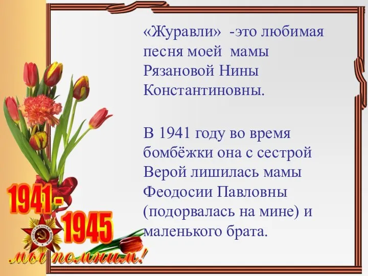 «Журавли» -это любимая песня моей мамы Рязановой Нины Константиновны. В 1941