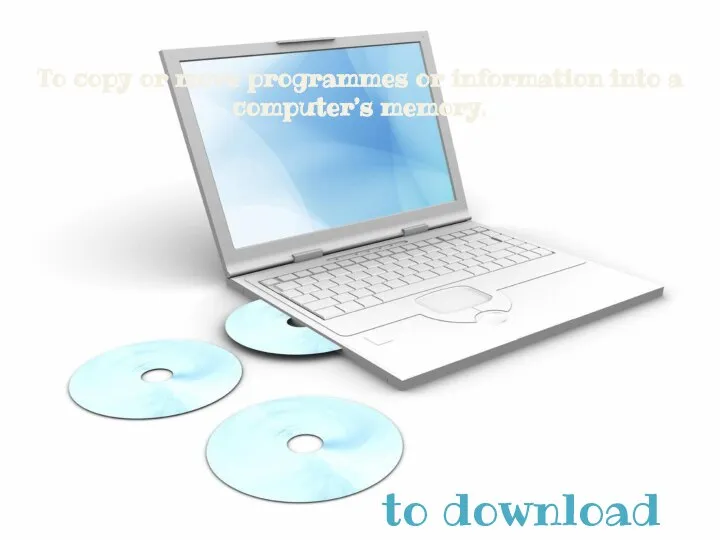 To copy or move programmes or information into a computer’s memory. to download