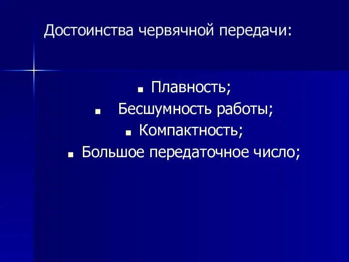 Достоинства червячной передачи: Плавность; Бесшумность работы; Компактность; Большое передаточное число;