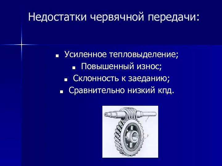 Недостатки червячной передачи: Усиленное тепловыделение; Повышенный износ; Склонность к заеданию; Сравнительно низкий кпд.