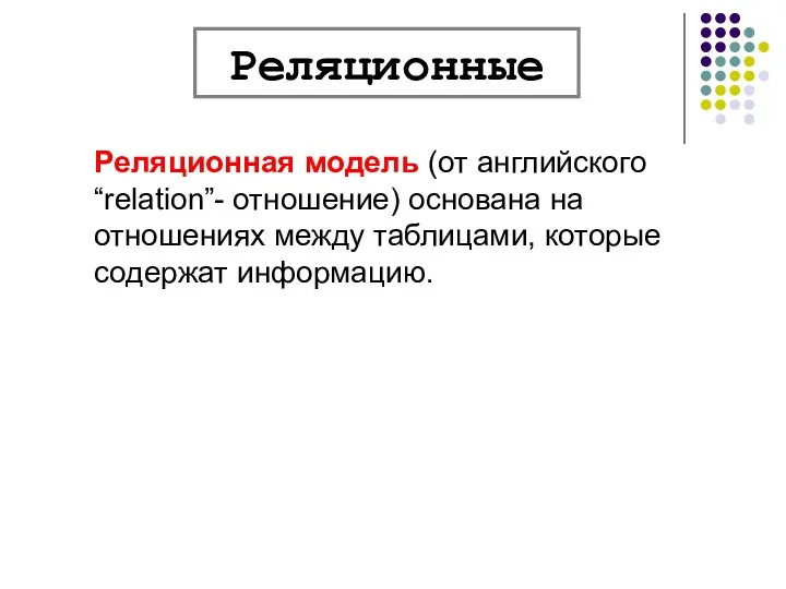 Реляционная модель (от английского “relation”- отношение) основана на отношениях между таблицами, которые содержат информацию. Реляционные