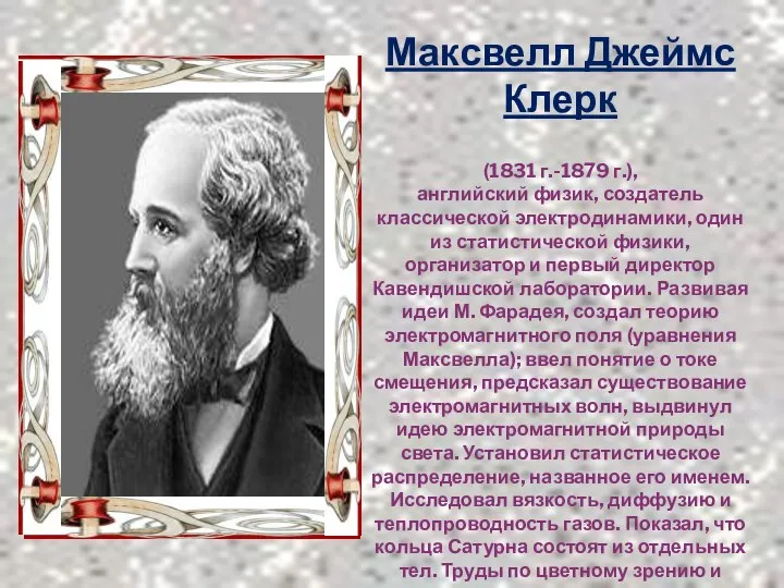 Максвелл Джеймс Клерк (1831 г.-1879 г.), английский физик, создатель классической электродинамики,