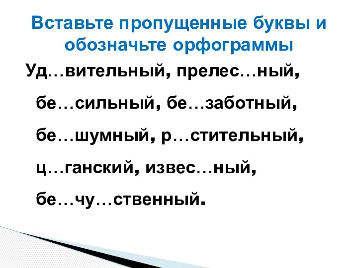 Уд…вительный, прелес…ный, бе…сильный, бе…заботный, бе…шумный, р…стительный, ц…ганский, извес…ный, бе…чу…ственный. Вставьте пропущенные буквы и обозначьте орфограммы