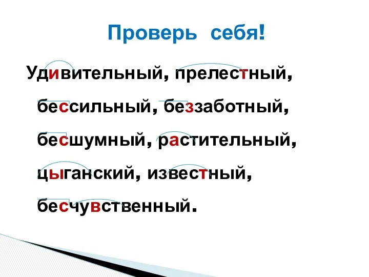 Удивительный, прелестный, бессильный, беззаботный, бесшумный, растительный, цыганский, известный, бесчувственный. Проверь себя!