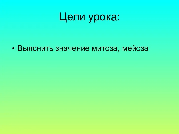 Цели урока: Выяснить значение митоза, мейоза