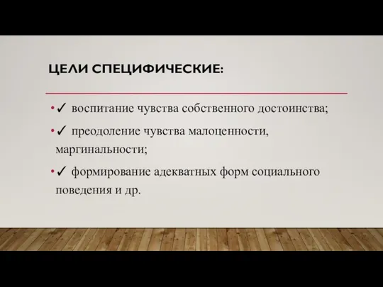 ЦЕЛИ СПЕЦИФИЧЕСКИЕ: ✓ воспитание чувства собственного достоинства; ✓ преодоление чувства малоценности,